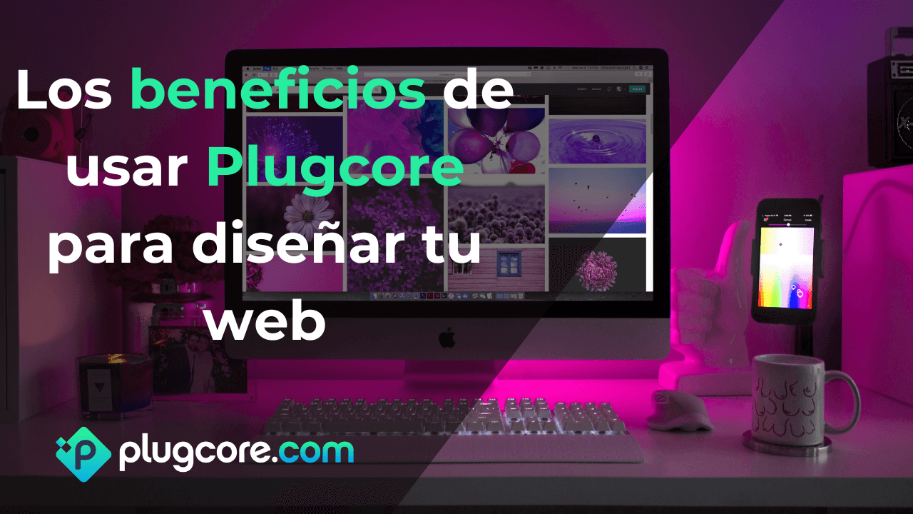 Los beneficios de usar Plugcore para diseñar tu web